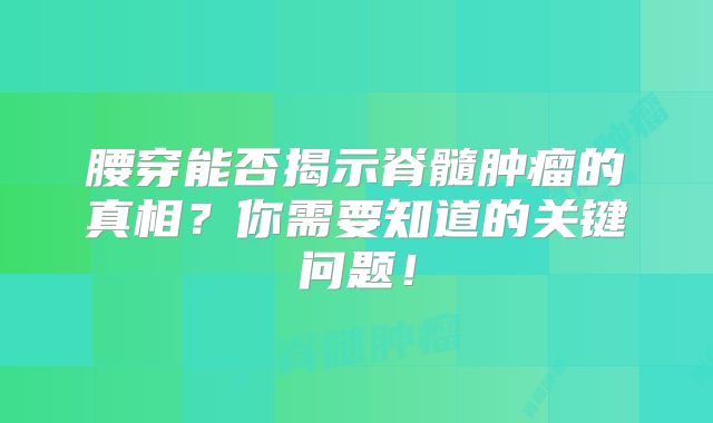 腰穿能否揭示脊髓肿瘤的真相？你需要知道的关键问题！