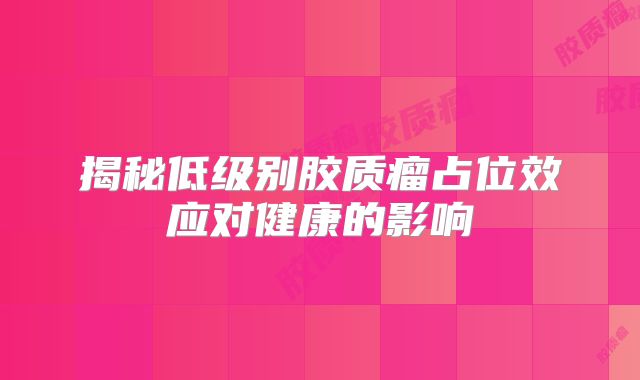 揭秘低级别胶质瘤占位效应对健康的影响
