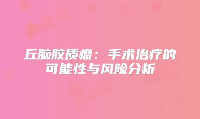 丘脑胶质瘤：手术治疗的可能性与风险分析