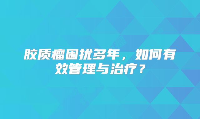 胶质瘤困扰多年，如何有效管理与治疗？