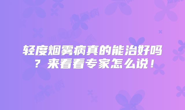 轻度烟雾病真的能治好吗？来看看专家怎么说！