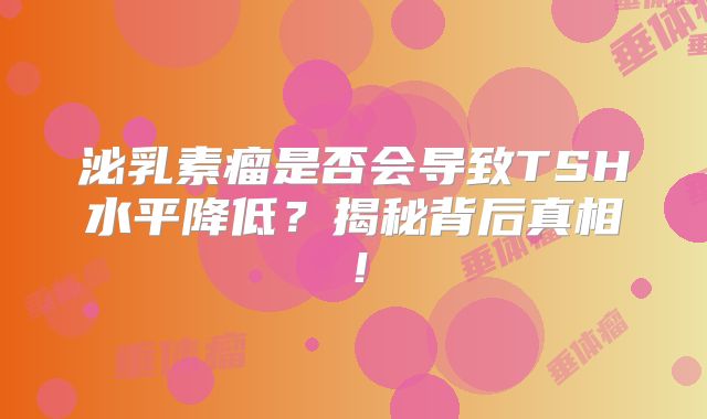 泌乳素瘤是否会导致TSH水平降低？揭秘背后真相！