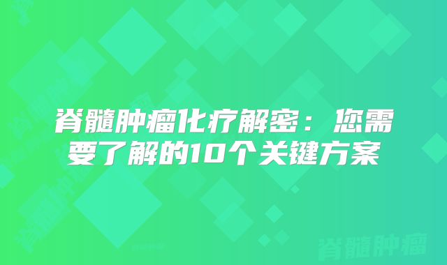 脊髓肿瘤化疗解密：您需要了解的10个关键方案