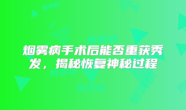 烟雾病手术后能否重获秀发，揭秘恢复神秘过程
