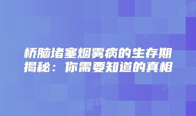 桥脑堵塞烟雾病的生存期揭秘：你需要知道的真相