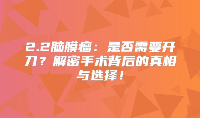 2.2脑膜瘤：是否需要开刀？解密手术背后的真相与选择！