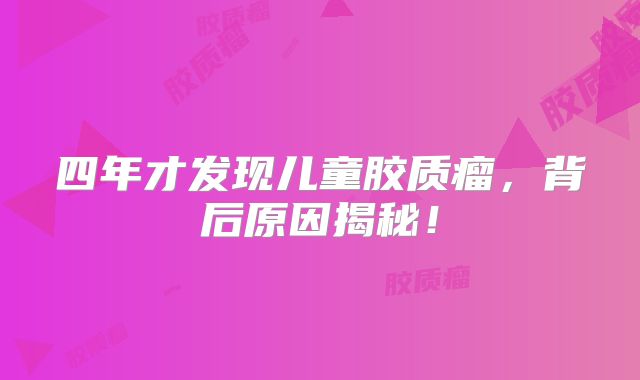 四年才发现儿童胶质瘤，背后原因揭秘！