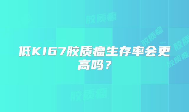 低KI67胶质瘤生存率会更高吗？