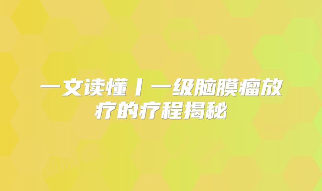一文读懂丨一级脑膜瘤放疗的疗程揭秘