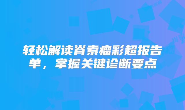 轻松解读脊索瘤彩超报告单，掌握关键诊断要点