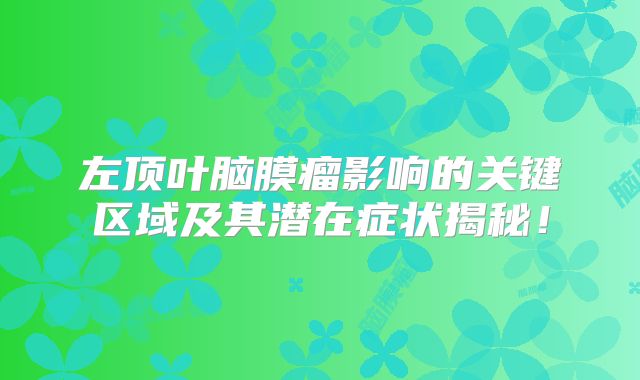 左顶叶脑膜瘤影响的关键区域及其潜在症状揭秘！