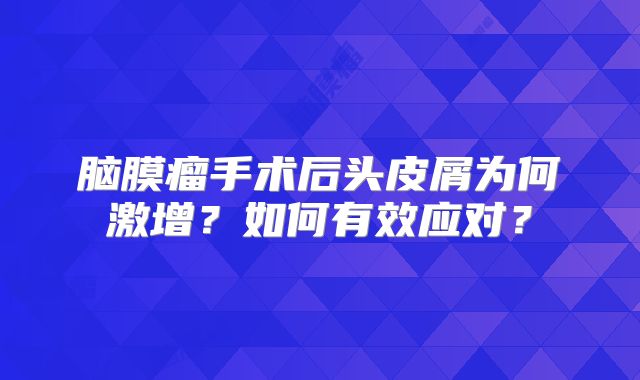 脑膜瘤手术后头皮屑为何激增？如何有效应对？