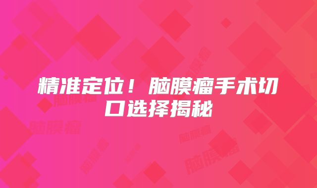 精准定位！脑膜瘤手术切口选择揭秘