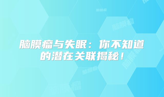 脑膜瘤与失眠：你不知道的潜在关联揭秘！