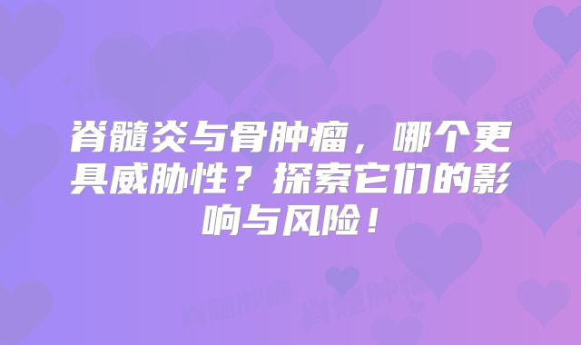 脊髓炎与骨肿瘤，哪个更具威胁性？探索它们的影响与风险！