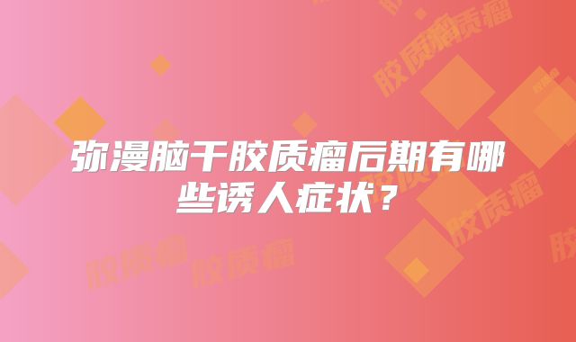 弥漫脑干胶质瘤后期有哪些诱人症状？
