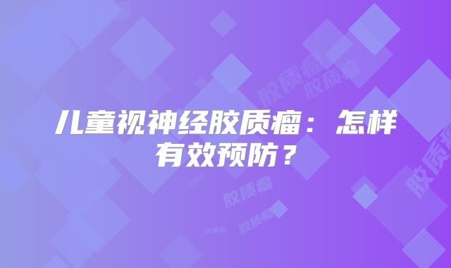 儿童视神经胶质瘤：怎样有效预防？