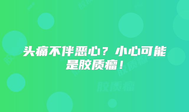 头痛不伴恶心？小心可能是胶质瘤！
