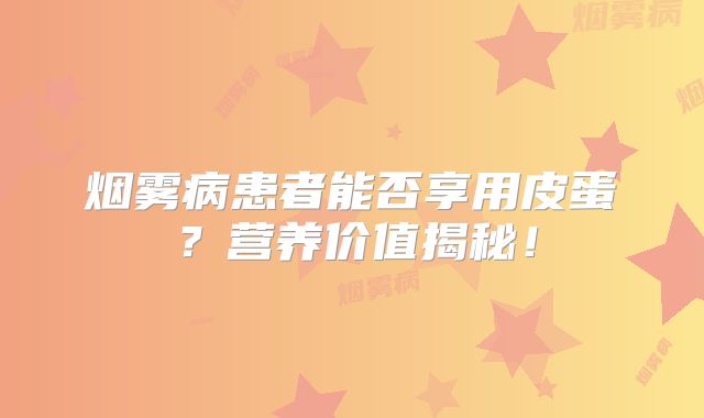 烟雾病患者能否享用皮蛋？营养价值揭秘！
