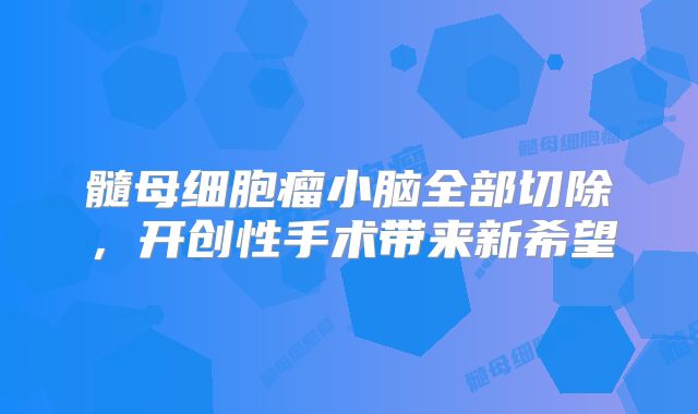髓母细胞瘤小脑全部切除，开创性手术带来新希望
