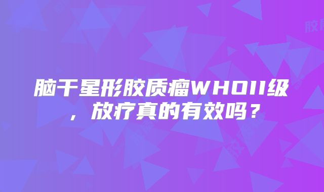 脑干星形胶质瘤WHOII级，放疗真的有效吗？