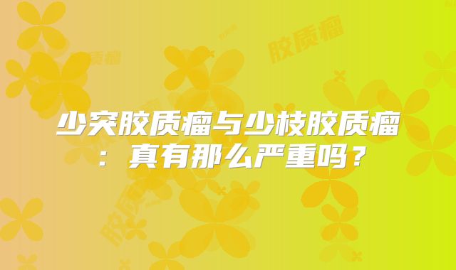 少突胶质瘤与少枝胶质瘤：真有那么严重吗？