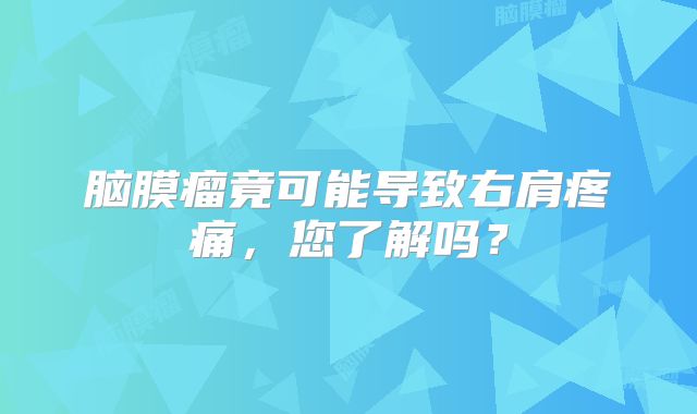 脑膜瘤竟可能导致右肩疼痛，您了解吗？