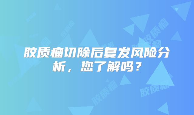 胶质瘤切除后复发风险分析，您了解吗？