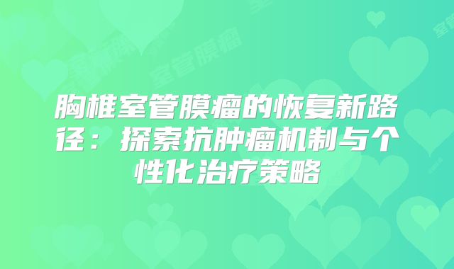 胸椎室管膜瘤的恢复新路径：探索抗肿瘤机制与个性化治疗策略