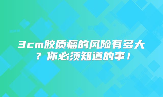 3cm胶质瘤的风险有多大？你必须知道的事！