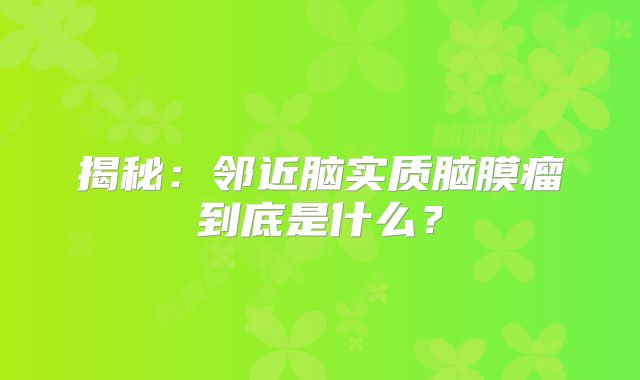 揭秘：邻近脑实质脑膜瘤到底是什么？