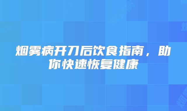 烟雾病开刀后饮食指南，助你快速恢复健康