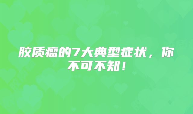 胶质瘤的7大典型症状，你不可不知！