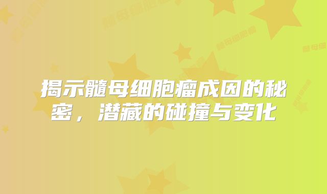 揭示髓母细胞瘤成因的秘密，潜藏的碰撞与变化