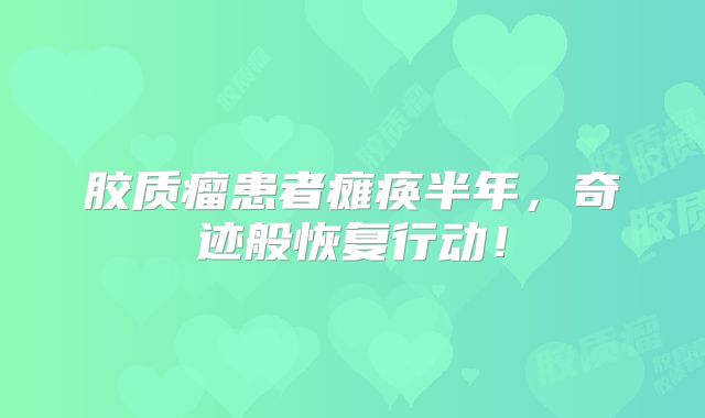 胶质瘤患者瘫痪半年，奇迹般恢复行动！