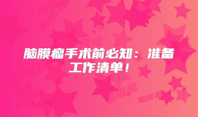 脑膜瘤手术前必知：准备工作清单！