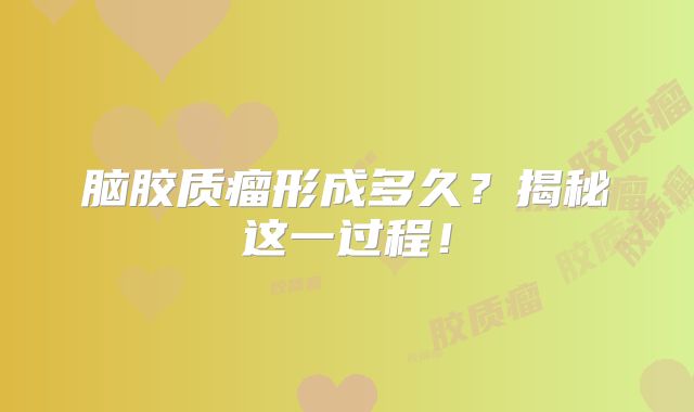 脑胶质瘤形成多久？揭秘这一过程！