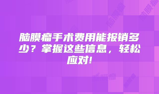 脑膜瘤手术费用能报销多少？掌握这些信息，轻松应对!