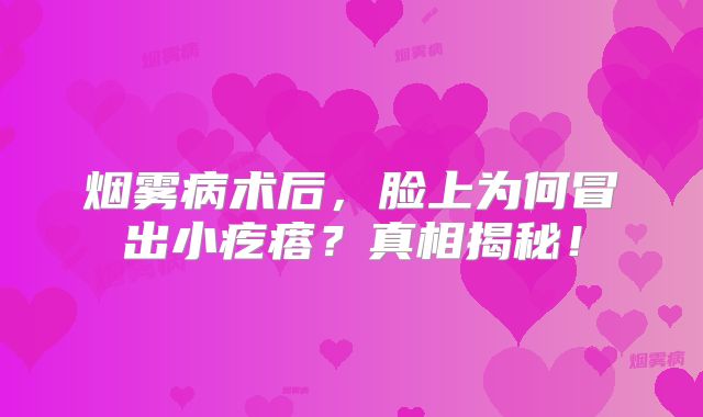 烟雾病术后，脸上为何冒出小疙瘩？真相揭秘！