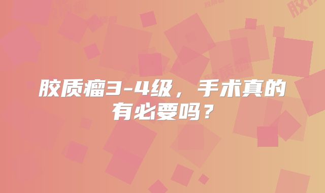 胶质瘤3-4级，手术真的有必要吗？