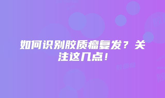 如何识别胶质瘤复发？关注这几点！