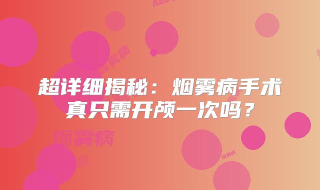 超详细揭秘：烟雾病手术真只需开颅一次吗？