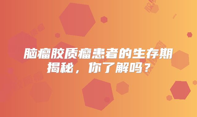 脑瘤胶质瘤患者的生存期揭秘，你了解吗？