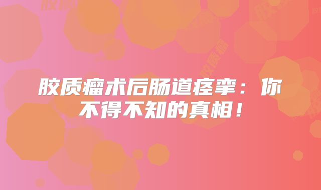 胶质瘤术后肠道痉挛：你不得不知的真相！