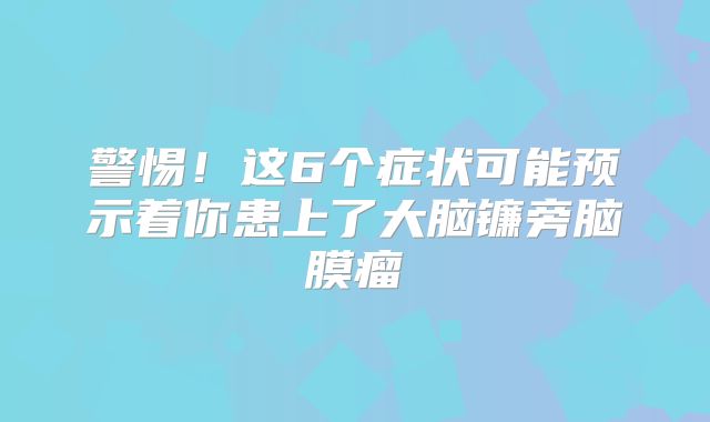 警惕！这6个症状可能预示着你患上了大脑镰旁脑膜瘤