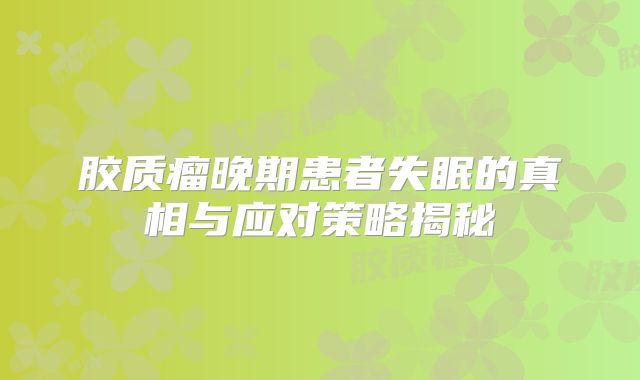 胶质瘤晚期患者失眠的真相与应对策略揭秘