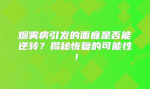 烟雾病引发的面瘫是否能逆转？揭秘恢复的可能性！