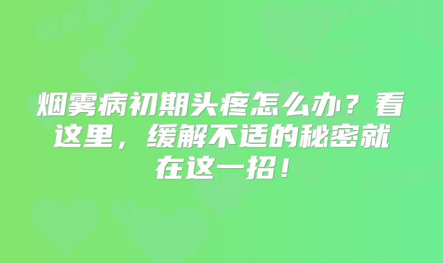 烟雾病初期头疼怎么办？看这里，缓解不适的秘密就在这一招！