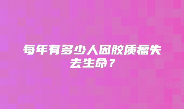 每年有多少人因胶质瘤失去生命？