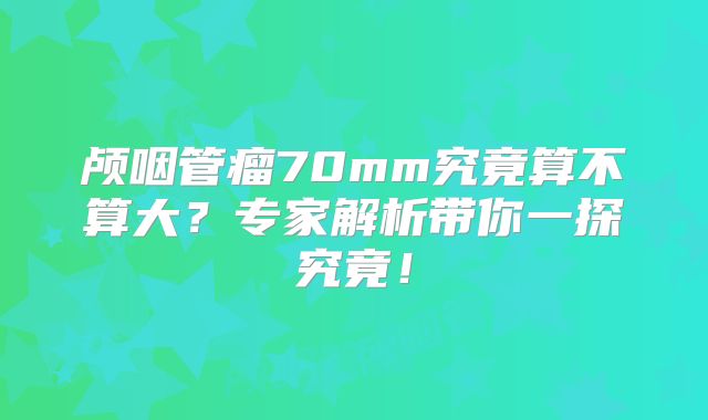 颅咽管瘤70mm究竟算不算大？专家解析带你一探究竟！